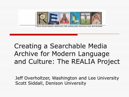 Creating a Searchable Media Archive for Modern Language and Culture: The REALIA Project Jeff Overholtzer, Washington and Lee University Scott Siddall,