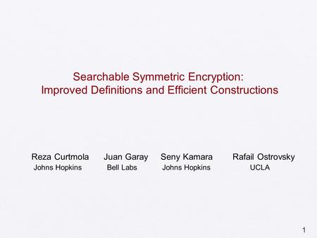 1 Searchable Symmetric Encryption: Improved Definitions and Efficient Constructions Reza Curtmola Juan Garay Seny Kamara Rafail Ostrovsky Johns Hopkins.
