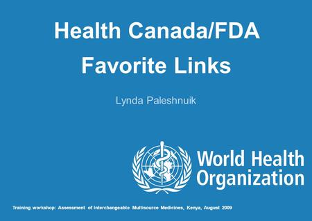 Health Canada/FDA Favorite Links Lynda Paleshnuik Training workshop: Assessment of Interchangeable Multisource Medicines, Kenya, August 2009.