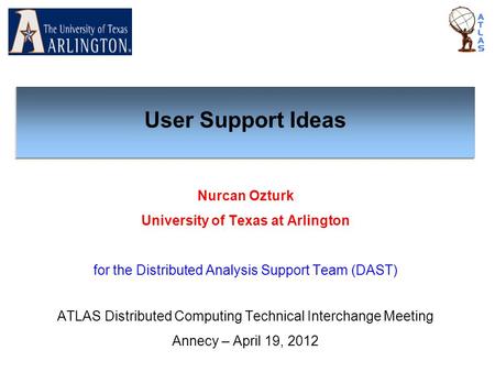 Nurcan Ozturk University of Texas at Arlington for the Distributed Analysis Support Team (DAST) ATLAS Distributed Computing Technical Interchange Meeting.