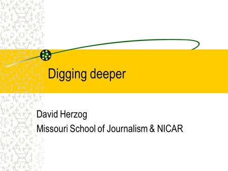 Digging deeper David Herzog Missouri School of Journalism & NICAR.