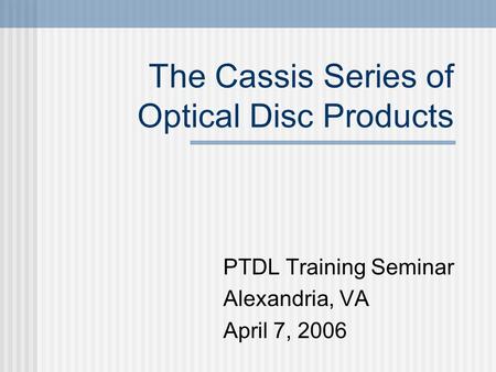 The Cassis Series of Optical Disc Products PTDL Training Seminar Alexandria, VA April 7, 2006.