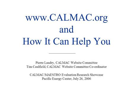 Www.CALMAC.org and How It Can Help You Pierre Landry, CALMAC Website Committee Tim Caulfield, CALMAC Website Committee Co-ordinator CALMAC/MAESTRO Evaluation.