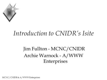 MCNC/CNIDR & A/WWW Enterprises Introduction to CNIDR’s Isite Jim Fullton - MCNC/CNIDR Archie Warnock - A/WWW Enterprises.