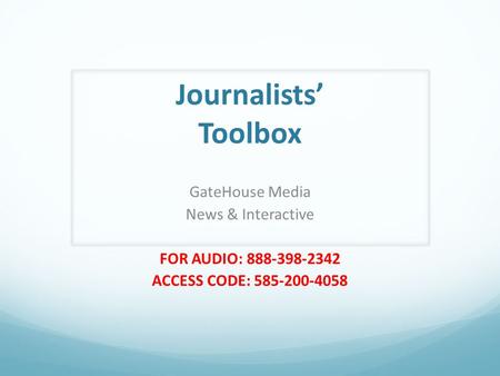 Journalists’ Toolbox GateHouse Media News & Interactive FOR AUDIO: 888-398-2342 ACCESS CODE: 585-200-4058.
