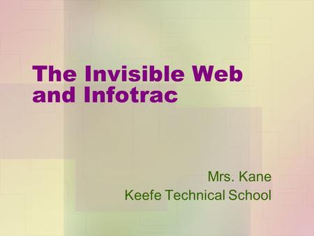 The Invisible Web and Infotrac Mrs. Kane Keefe Technical School.