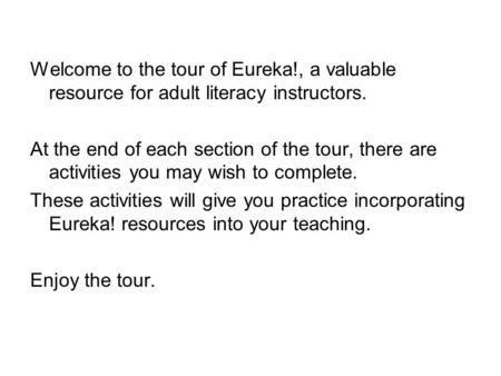 Welcome to the tour of Eureka!, a valuable resource for adult literacy instructors. At the end of each section of the tour, there are activities you may.