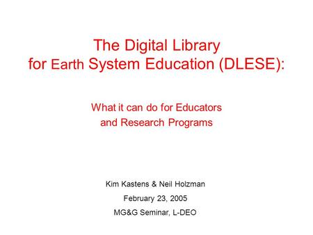 The Digital Library for Earth System Education (DLESE): What it can do for Educators and Research Programs Kim Kastens & Neil Holzman February 23, 2005.