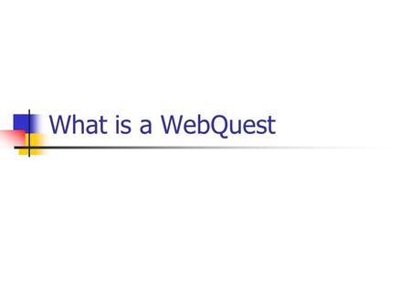 What is a WebQuest. TOPICS: Background Definition WebQuest Levels Level 1 (Short Term) Level 2 (Longer Term) Examples of WebQuests Critical and Non-Critical.