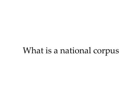 What is a national corpus. Primary objective of a national corpus is to provide linguists with a tool to investigate a language in the diversity of types.