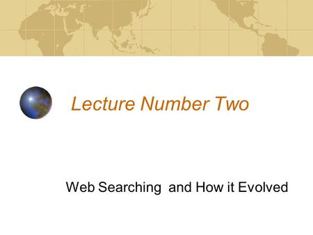 Lecture Number Two Web Searching and How it Evolved.