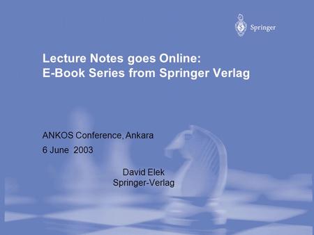 Lecture Notes goes Online: E-Book Series from Springer Verlag ANKOS Conference, Ankara 6 June 2003 David Elek Springer-Verlag.