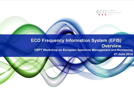 ECO Frequency Information System (EFIS) Overview CEPT Workshop on European Spectrum Management and Numbering 4 th June 2014.