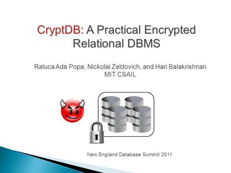 CryptDB: A Practical Encrypted Relational DBMS Raluca Ada Popa, Nickolai Zeldovich, and Hari Balakrishnan MIT CSAIL New England Database Summit 2011.