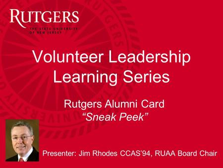 Alumni Relations Alumni Card Rutgers Alumni Card “Sneak Peek” Presenter: Jim Rhodes CCAS’94, RUAA Board Chair Volunteer Leadership Learning Series.
