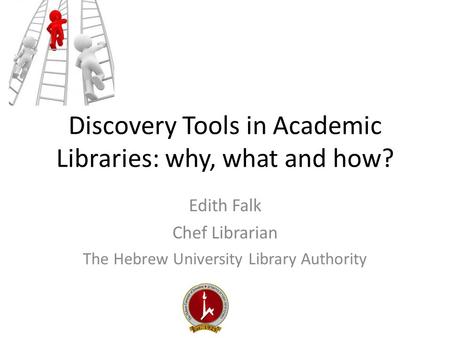 Discovery Tools in Academic Libraries: why, what and how? Edith Falk Chef Librarian The Hebrew University Library Authority.