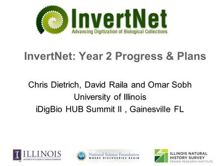 InvertNet: Year 2 Progress & Plans Chris Dietrich, David Raila and Omar Sobh University of Illinois iDigBio HUB Summit II, Gainesville FL.
