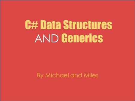C# Data Structures AND Generics By Michael and Miles.