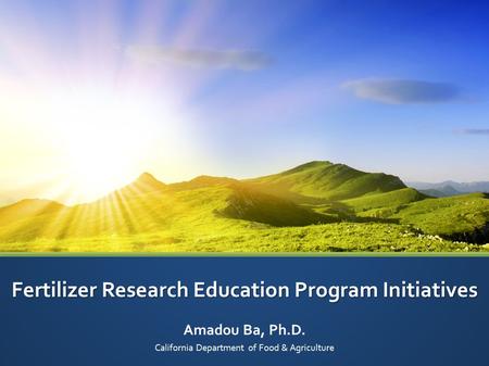 Fertilizer Research Education Program Initiatives Amadou Ba, Ph.D. California Department of Food & Agriculture.