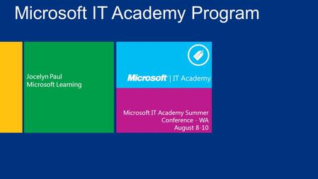 Microsoft IT Academy Summer Conference - WA August 8-10 Jocelyn Paul Microsoft Learning Microsoft IT Academy Program.
