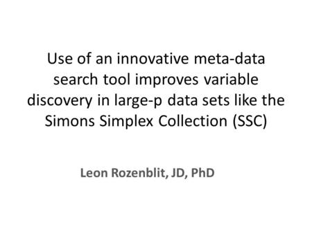 Use of an innovative meta-data search tool improves variable discovery in large-p data sets like the Simons Simplex Collection (SSC) Leon Rozenblit, JD,