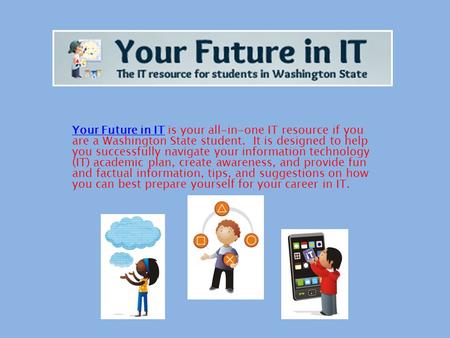 Your Future in ITYour Future in IT is your all-in-one IT resource if you are a Washington State student. It is designed to help you successfully navigate.