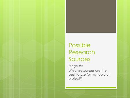 Possible Research Sources Stage #2 Which resources are the best to use for my topic or project?