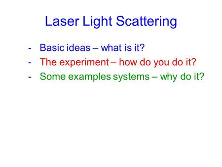 Laser Light Scattering - Basic ideas – what is it? - The experiment – how do you do it? - Some examples systems – why do it?