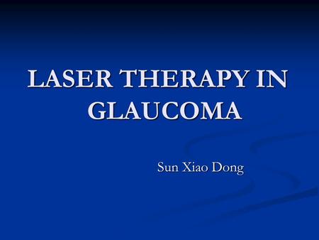 LASER THERAPY IN GLAUCOMA Sun Xiao Dong Sun Xiao Dong.