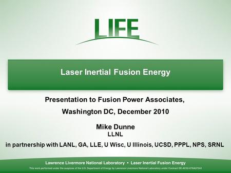 Laser Inertial Fusion Energy Presentation to Fusion Power Associates, Washington DC, December 2010 Mike Dunne LLNL in partnership with LANL, GA, LLE, U.