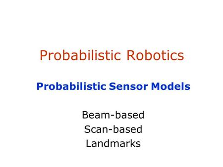 SA-1 Probabilistic Robotics Probabilistic Sensor Models Beam-based Scan-based Landmarks.