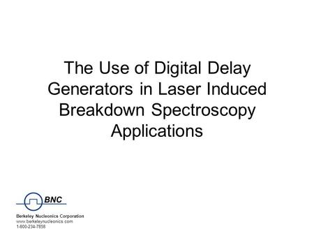 Berkeley Nucleonics Corporation www.berkeleynucleonics.com 1-800-234-7858 The Use of Digital Delay Generators in Laser Induced Breakdown Spectroscopy Applications.