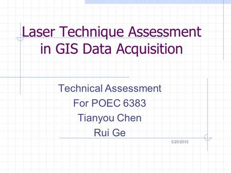 Laser Technique Assessment in GIS Data Acquisition Technical Assessment For POEC 6383 Tianyou Chen Rui Ge 5/20/2015.