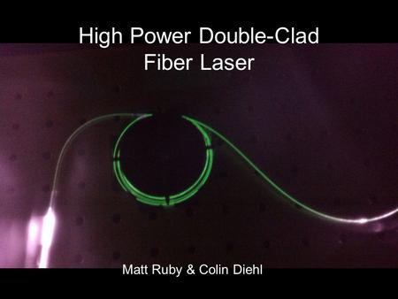 Matt Ruby & Colin Diehl High Power Double-Clad Fiber Laser.