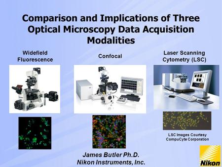 Comparison and Implications of Three Optical Microscopy Data Acquisition Modalities James Butler Ph.D. Nikon Instruments, Inc. Widefield Fluorescence Confocal.