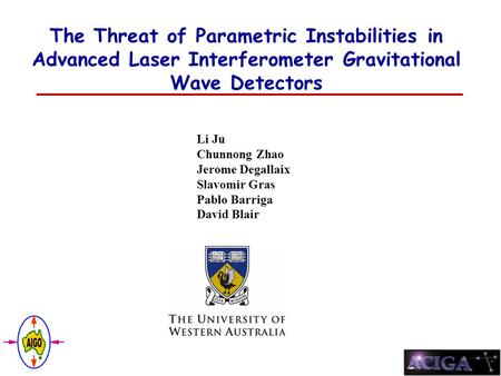 The Threat of Parametric Instabilities in Advanced Laser Interferometer Gravitational Wave Detectors Li Ju Chunnong Zhao Jerome Degallaix Slavomir Gras.
