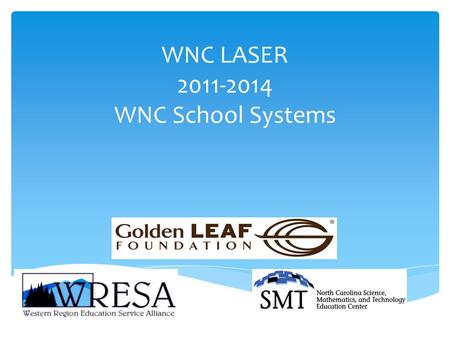 WNC LASER 2011-2014 WNC School Systems.  Increase students’ interest in STEM  Improve academic achievement related to STEM  Increase community support.