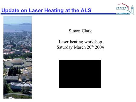 Update on Laser Heating at the ALS Simon Clark Laser heating workshop Saturday March 20 th 2004.