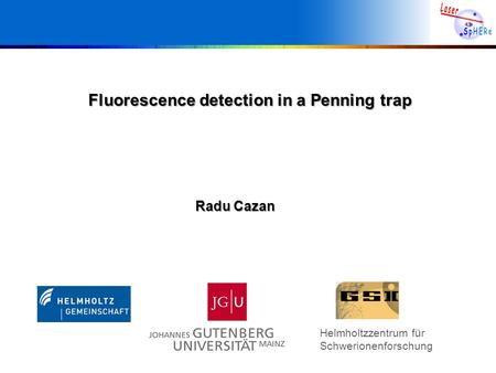 Helmholtzzentrum für Schwerionenforschung Fluorescence detection in a Penning trap Radu Cazan.
