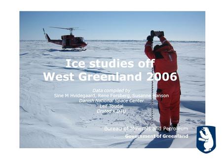 Ice studies off West Greenland 2006 Bureau of Minerals and Petroleum Government of Greenland Data compiled by Sine M Hvidegaard, Rene Forsberg, Susanne.