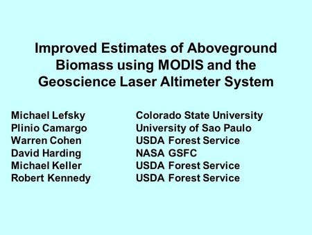 Improved Estimates of Aboveground Biomass using MODIS and the Geoscience Laser Altimeter System Michael Lefsky Colorado State University Plinio CamargoUniversity.