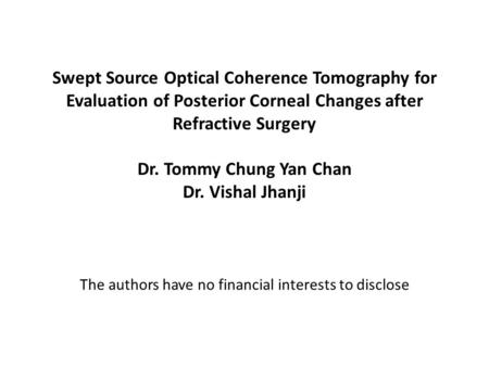 Swept Source Optical Coherence Tomography for Evaluation of Posterior Corneal Changes after Refractive Surgery Dr. Tommy Chung Yan Chan Dr. Vishal Jhanji.