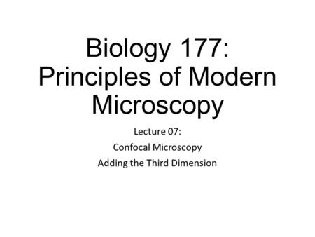 Biology 177: Principles of Modern Microscopy Lecture 07: Confocal Microscopy Adding the Third Dimension.