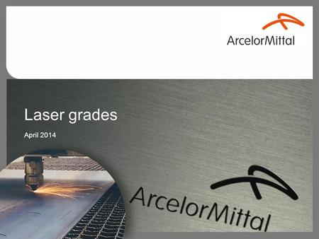 April 2014 Laser grades April 2014. 1 Market needs vs technical requirements High cutting speedExcellent flatness and surface quality Your needs A global.