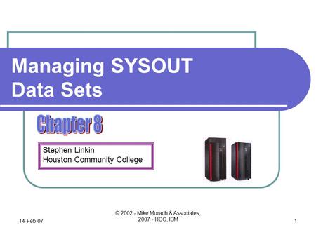 Stephen Linkin Houston Community College 14-Feb-07 © 2002 - Mike Murach & Associates, 2007 - HCC, IBM 1 Managing SYSOUT Data Sets.