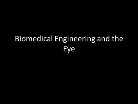 Biomedical Engineering and the Eye. Raise your hand if you have eyes. Hopefully that was everyone. How many times a day would you say you use your eyes?