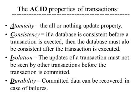 The ACID properties of transactions: Atomicity = the all or nothing update property. Consistency = if a database is consistent before a transaction is.