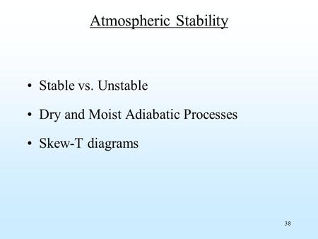 38 Atmospheric Stability Stable vs. Unstable Dry and Moist Adiabatic Processes Skew-T diagrams.