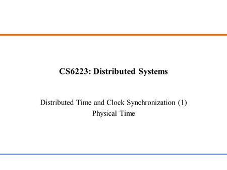 CS6223: Distributed Systems Distributed Time and Clock Synchronization (1) Physical Time.