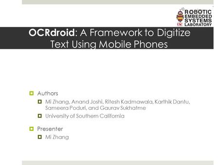 OCRdroid : A Framework to Digitize Text Using Mobile Phones  Authors  Mi Zhang, Anand Joshi, Ritesh Kadmawala, Karthik Dantu, Sameera Poduri, and Gaurav.